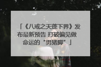 《八戒之天蓬下界》发布最新预告 打破偏见做命运的“男猪脚”