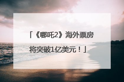 《哪吒2》海外票房将突破1亿美元！