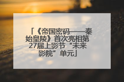 《帝国密码——秦始皇陵》首次亮相第27届上影节“未来影院”单元