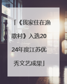 《我家住在渔歌村》入选2024年度江苏优秀文艺成果