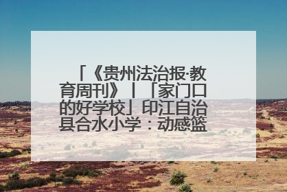 《贵州法治报·教育周刊》丨「家门口的好学校」印江自治县合水小学：动感篮球操 活力满校园