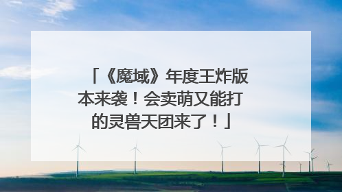 《魔域》年度王炸版本来袭！会卖萌又能打的灵兽天团来了！