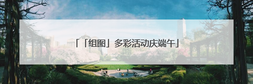 「组图」多彩活动庆端午