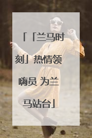 「兰马时刻」热情领嗨员 为兰马站台