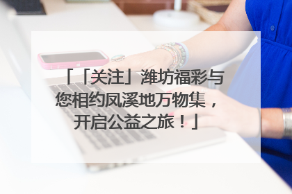 「关注」潍坊福彩与您相约凤溪地万物集，开启公益之旅！
