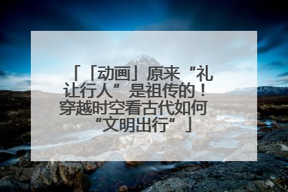 「动画」原来“礼让行人”是祖传的！穿越时空看古代如何“文明出行”