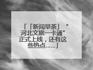 「新闻早茶」“河北文旅一卡通”正式上线，还有这些热点……
