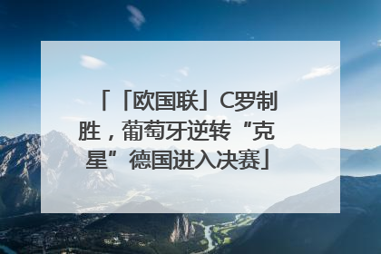 「欧国联」C罗制胜，葡萄牙逆转“克星”德国进入决赛