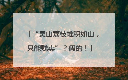 “灵山荔枝堆积如山，只能贱卖”？假的！