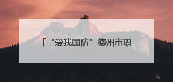 “爱我国防”德州市职工主题演讲大赛决赛举办 25名选手脱颖而出