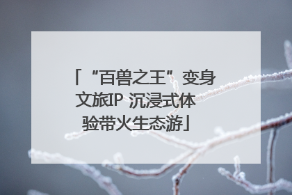 “百兽之王”变身文旅IP 沉浸式体验带火生态游