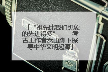 “祖先比我们想象的先进得多”——考古工作者泰山脚下探寻中华文明起源
