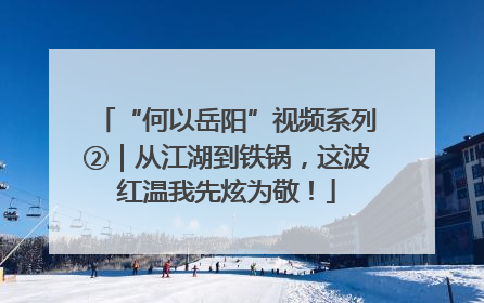 “何以岳阳”视频系列②｜从江湖到铁锅，这波红温我先炫为敬！
