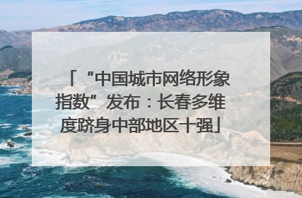 “中国城市网络形象指数”发布：长春多维度跻身中部地区十强