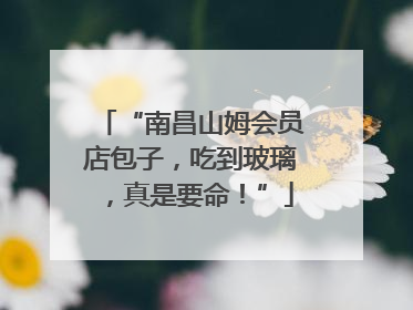 “南昌山姆会员店包子，吃到玻璃，真是要命！”