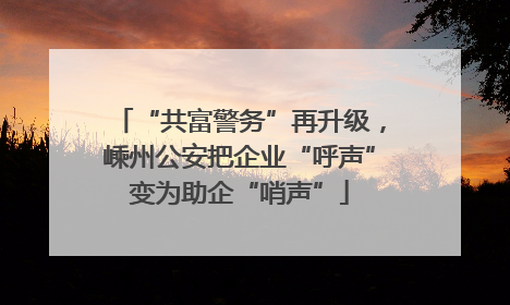 “共富警务”再升级，嵊州公安把企业“呼声”变为助企“哨声”