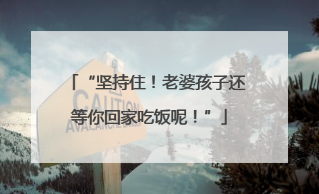 “坚持住！老婆孩子还等你回家吃饭呢！”