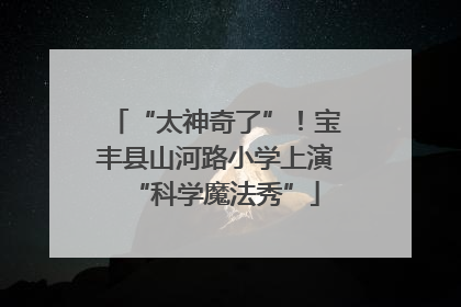 “太神奇了”！宝丰县山河路小学上演“科学魔法秀”