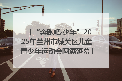 “奔跑吧·少年”2025年兰州市城关区儿童青少年运动会圆满落幕