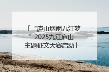 “庐山烟雨九江梦”2025九江庐山主题征文大赛启动