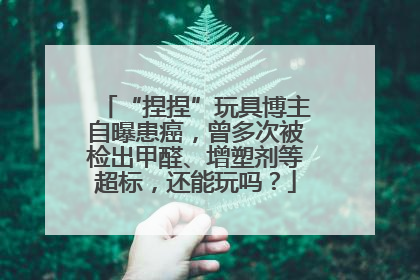 “捏捏”玩具博主自曝患癌，曾多次被检出甲醛、增塑剂等超标，还能玩吗？