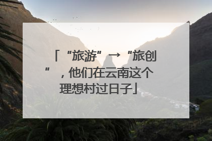 “旅游”→“旅创”，他们在云南这个理想村过日子