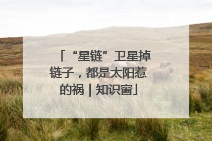 “星链”卫星掉链子，都是太阳惹的祸｜知识窗