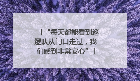 “每天都能看到巡逻队从门口走过，我们感到非常安心”