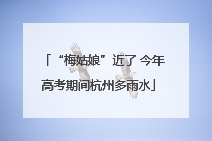 “梅姑娘”近了 今年高考期间杭州多雨水