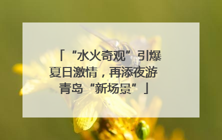 “水火奇观”引爆夏日激情，再添夜游青岛“新场景”