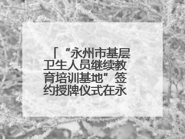 “永州市基层卫生人员继续教育培训基地”签约授牌仪式在永州职院举行