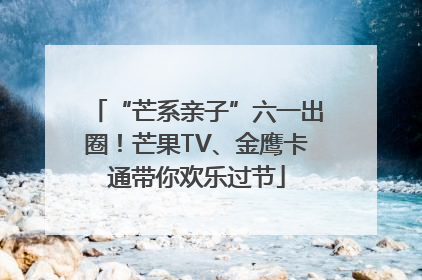 “芒系亲子”六一出圈！芒果TV、金鹰卡通带你欢乐过节
