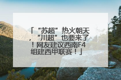 “苏超”热火朝天，“川超”也要来了！网友建议西南F4组建西甲联赛！