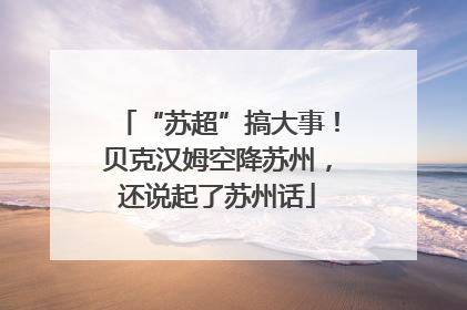 “苏超”搞大事！贝克汉姆空降苏州，还说起了苏州话