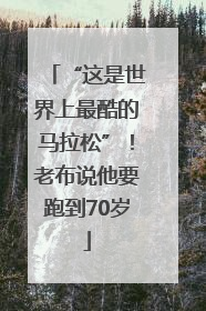 “这是世界上最酷的马拉松”！老布说他要跑到70岁