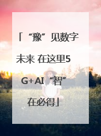 “豫”见数字未来 在这里5G+AI“智”在必得