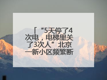 “5天停了4次电，电梯里关了3次人”北京一新小区频繁断电，咋回事？