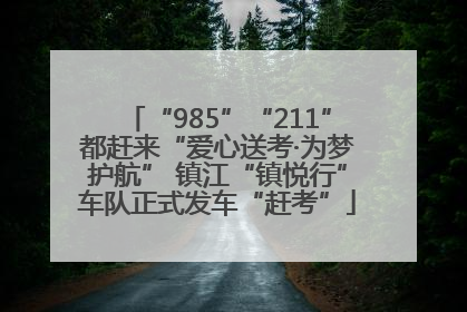 “985”“211”都赶来“爱心送考·为梦护航” 镇江“镇悦行”车队正式发车“赶考”