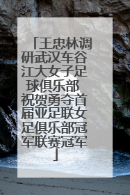 王忠林调研武汉车谷江大女子足球俱乐部 祝贺勇夺首届亚足联女足俱乐部冠军联赛冠军