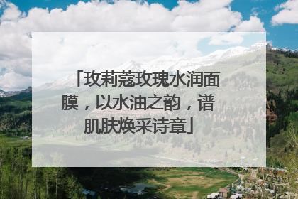 玫莉蔻玫瑰水润面膜，以水油之韵，谱肌肤焕采诗章
