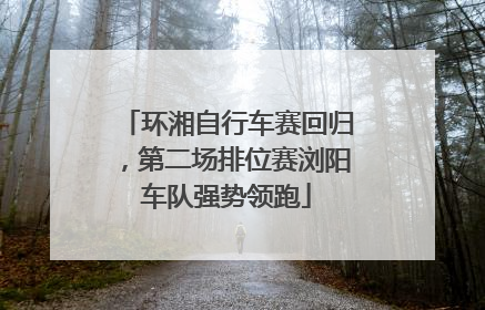 环湘自行车赛回归，第二场排位赛浏阳车队强势领跑