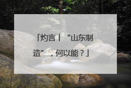 灼言丨“山东制造”，何以能？