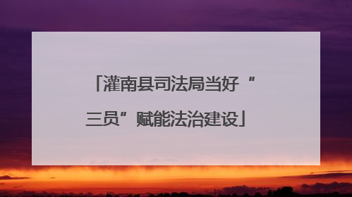 灌南县司法局当好“三员”赋能法治建设
