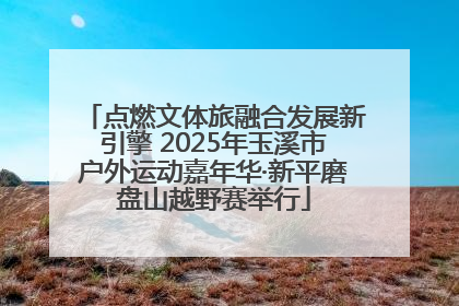 点燃文体旅融合发展新引擎 2025年玉溪市户外运动嘉年华·新平磨盘山越野赛举行