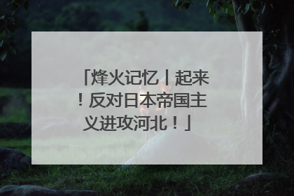 烽火记忆丨起来！反对日本帝国主义进攻河北！