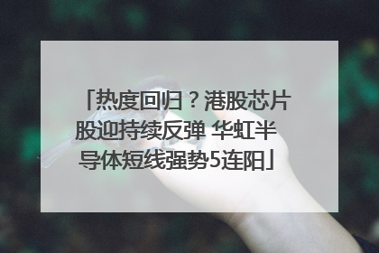 热度回归？港股芯片股迎持续反弹 华虹半导体短线强势5连阳