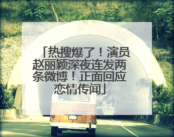 热搜爆了！演员赵丽颖深夜连发两条微博！正面回应恋情传闻