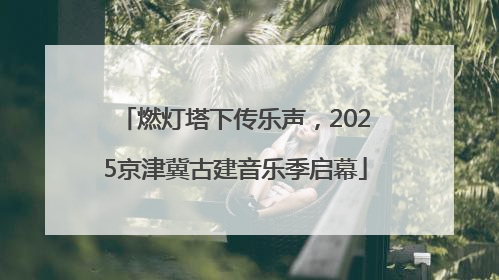 燃灯塔下传乐声，2025京津冀古建音乐季启幕