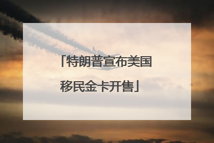 特朗普宣布美国移民金卡开售