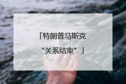 特朗普马斯克“关系结束”
